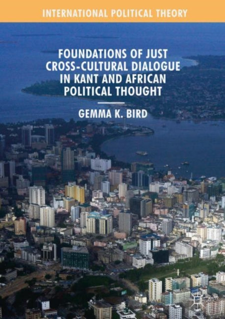 Book cover of: Foundations of Just Cross-Cultural Dialogue in Kant and African Political Thought. By: Gemma K. Bird