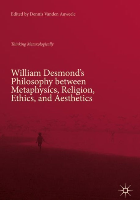 Book cover of: William Desmond’s Philosophy between Metaphysics, Religion, Ethics, and Aesthetics. By: Dennis Vanden Auweele