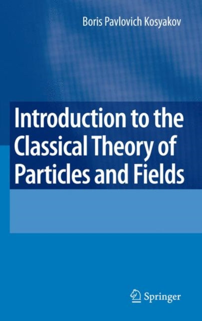 Book cover of: Introduction to the Classical Theory of Particles and Fields. By: B. P. Kosi︠a︡kov, Boris Kosyakov