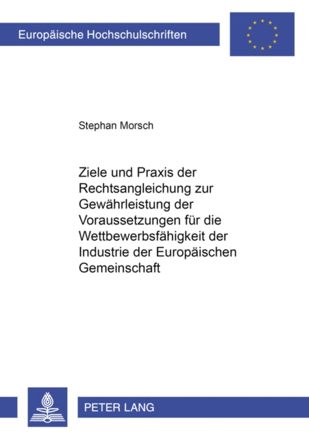 Book cover of: Ziele und Praxis der Rechtsangleichung zur Gewaehrleistung der Voraussetzungen fuer die Wettbewerbsfaehigkeit der Industrie der Europaeischen Gemeinschaft. By: Stephan Morsch
