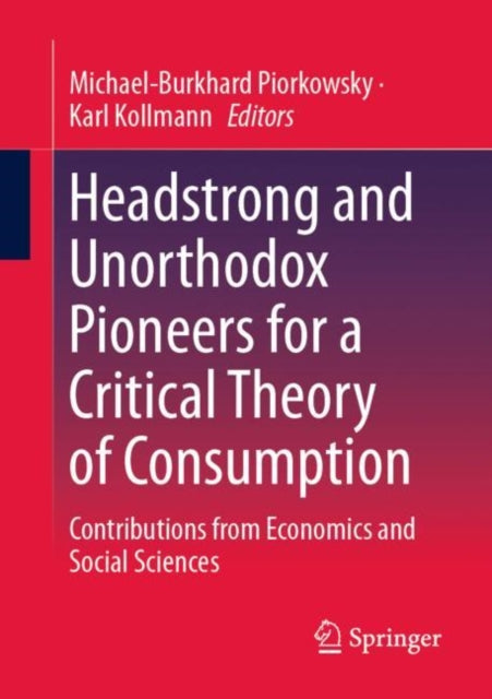 Book cover of: Headstrong and Unorthodox Pioneers for a Critical Theory of Consumption. By: Michael-Burkhard Piorkowsky