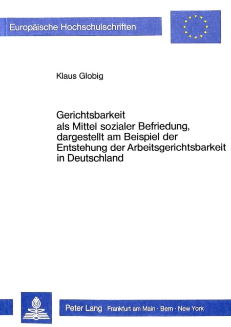 Book cover of: Gerichtsbarkeit als Mittel sozialer Befriedung, dargestellt am Beispiel der Entstehung der Arbeitsgerichtsbarkeit in Deutschland