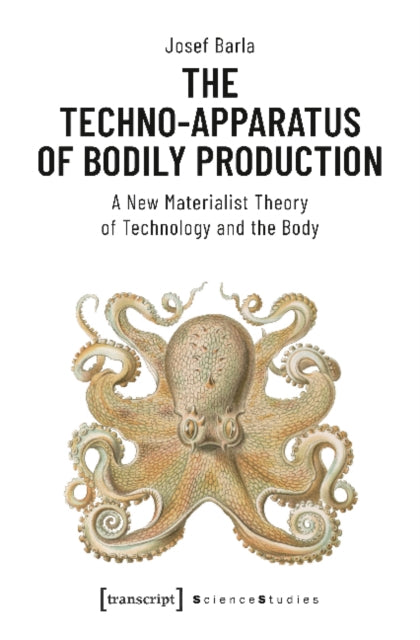 Book cover of: Techno–Apparatus of Bodily Production – A New Materialist Theory of Technology and the Body. By: Josef Barla