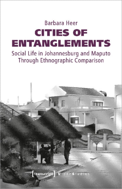 Book cover of: Cities of Entanglements – Social Life in Johannesburg and Maputo Through Ethnographic Comparison. By: Barbara Heer