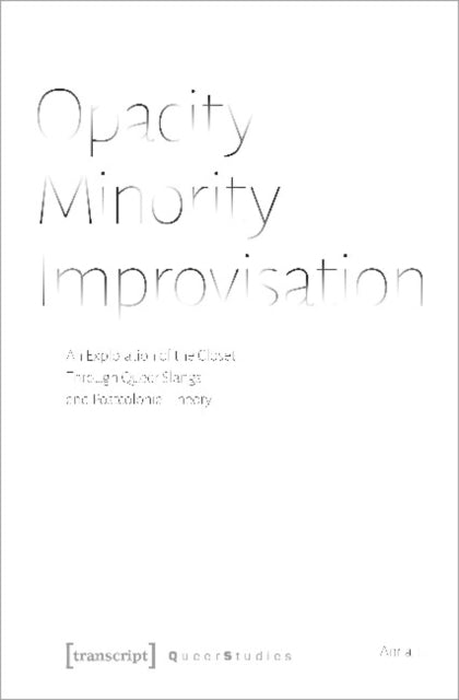 Book cover of: Opacity – Minority – Improvisation – An Exploration of the Closet Through Queer Slangs and Postcolonial Theory. By: Anna T.
