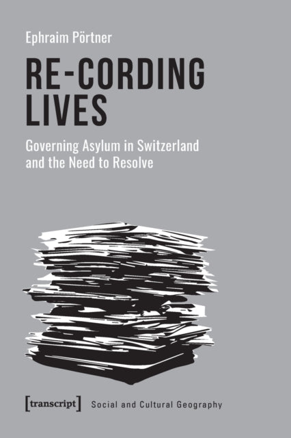 Book cover of: Re–Cording Lives – Governing Asylum in Switzerland and the Need to Resolve. By: Ephraim Portner