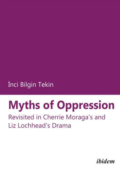 Book cover of: Myths of Oppression: Revisited in Cherrie Moraga's and Liz Lochhead's Drama. By: Inci Bilgin Tekin
