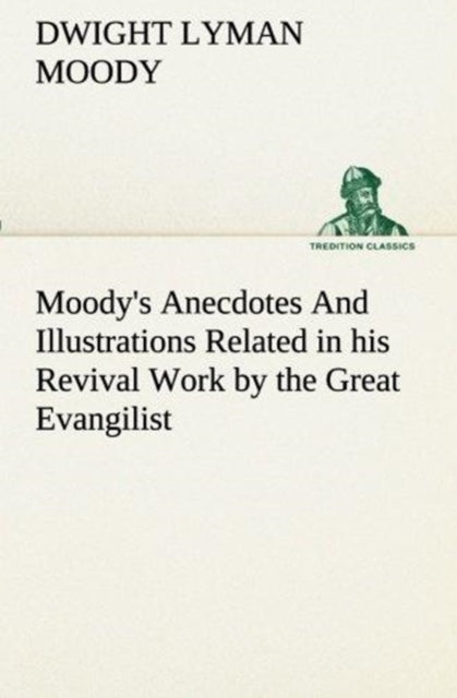 Book cover of: Moody's Anecdotes And Illustrations Related in his Revival Work by the Great Evangilist. By: Dwight Lyman Moody