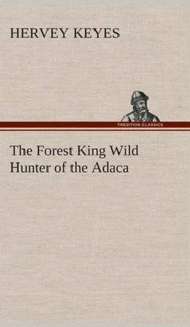 Book cover of: Forest King Wild Hunter of the Adaca. By: Hervey Keyes