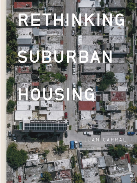 Book cover of: Juan Carral: Rethinking Suburban Housing. By: Juan Carral