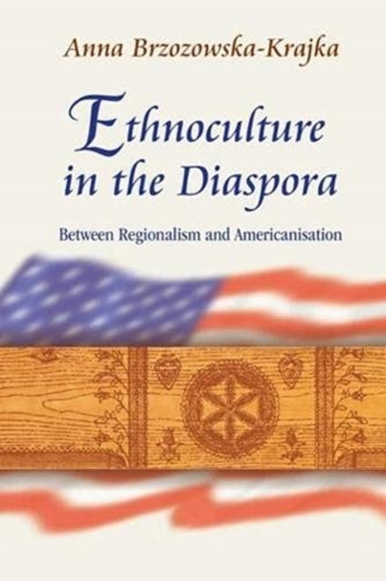 Book cover of: Ethnoculture in the Diaspora – Between Regionalism and Americanisation. By: Anna Brzozowska-Krajka