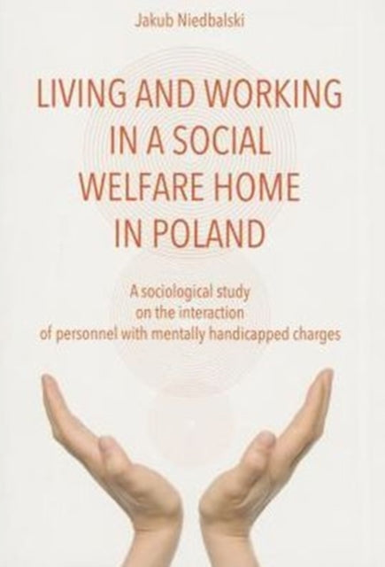 Book cover of: To Live and Work in a Social Welfare Home – Sociological Study of Interactions Between Personnel and Mentally Disabled Wards. By: Jakub Niedbalski