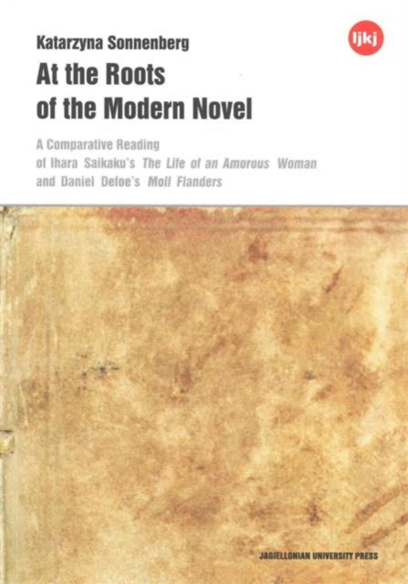 Book cover of: At the Roots of the Modern Novel – A Comparative Reading of Ihara Saikaku`s The Life of an Amorous Woman and Daniel Defoe`s Moll Flanders. By: Katarzyna Sonnenberg