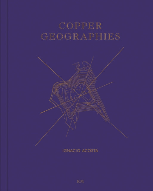 Book cover of: Copper Geographies: Ignacio Acosta. By: Ignacio Acosta