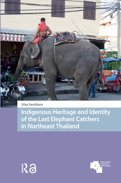 Book cover of: Indigenous Heritage and Identity of the Last Elephant Catchers in Northeast Thailand. By: Alisa Santikarn