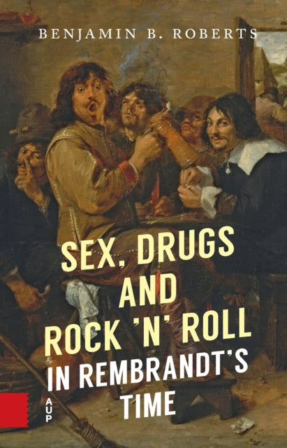 Book cover of: Sex, Drugs and Rock ’n’ Roll in Rembrandt’s Time. By: Benjamin Roberts