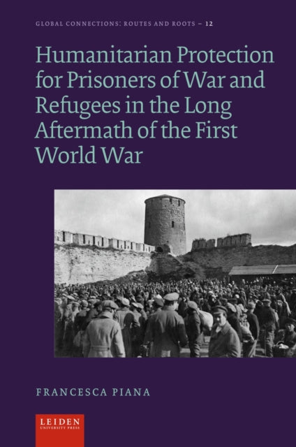 Book cover of: Humanitarian Protection for Prisoners of War and Refugees in the Long Aftermath of the First World War. By: Francesca Piana