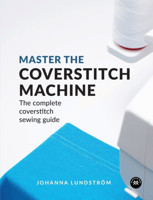 Master the Coverstitch Machine, The Complete Coverstitch Sewing Guide 9789163961519 Johanna Lundström