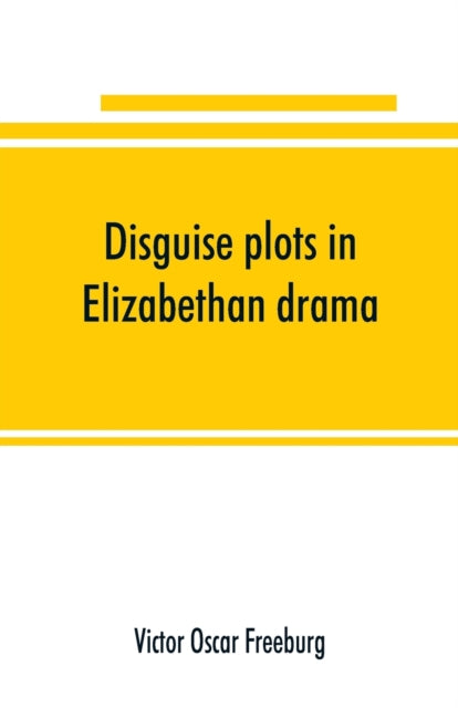 Book cover of: Disguise plots in Elizabethan drama; a study in stage tradition. By: Victor Oscar Freeburg