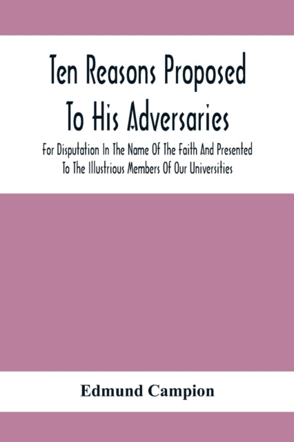 Book cover of: Ten Reasons Proposed To His Adversaries For Disputation In The Name Of The Faith And Presented To The Illustrious Members Of Our Universities
