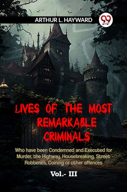 Book cover of: LIVES OF THE MOST REMARKABLE CRIMINALS Who have been Condemned and Executed for Murder, the Highway, Housebreaking, Street Robberies, Coining or other offences Vol. III (Edition2023)