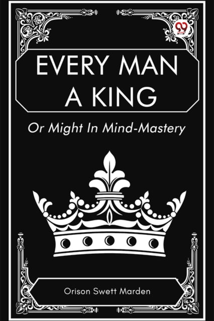 Book cover of: Every Man a King or Might in Mind-Mastery