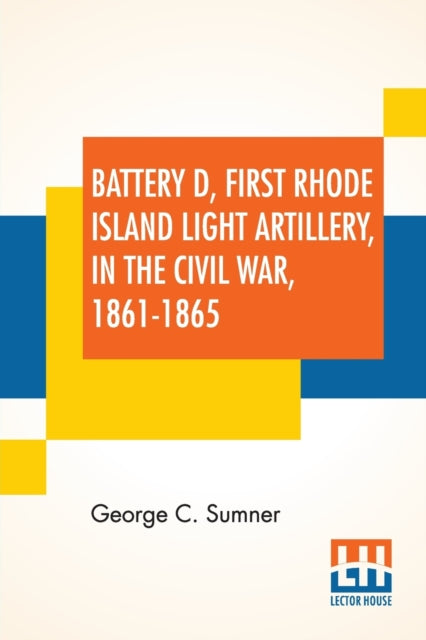 Book cover of: Battery D, First Rhode Island Light Artillery, In The Civil War, 1861-1865