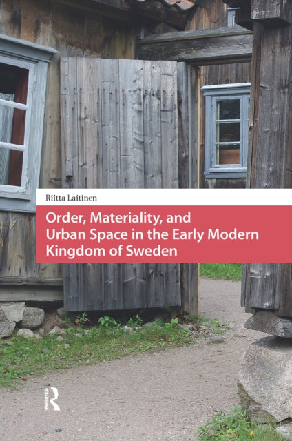 Book cover of: Order, Materiality, and Urban Space in the Early Modern Kingdom of Sweden. By: Riitta Laitinen