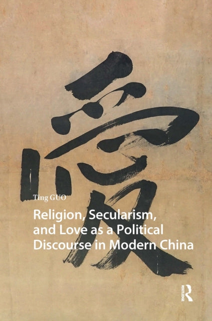 Book cover of: Religion, Secularism, and Love as a Political Discourse in Modern China. By: Ting Guo