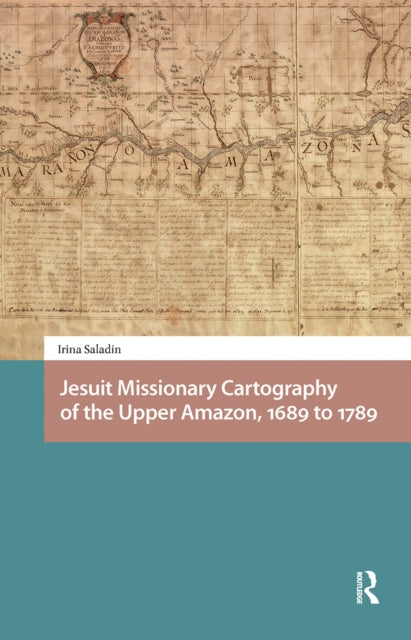 Book cover of: Jesuit Missionary Cartography of the Upper Amazon, 1689 to 1789. By: Irina Saladin