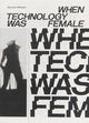 Book cover of: When Technology Was Female: Histories of Construction and Deconstruction, 1917-1989