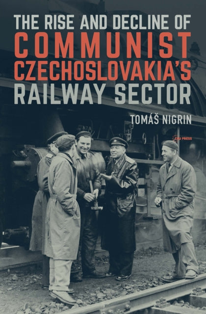 Book cover of: Rise and Decline of Communist Czechoslovakia´s Railway Sector. By: Tomás Nigrin