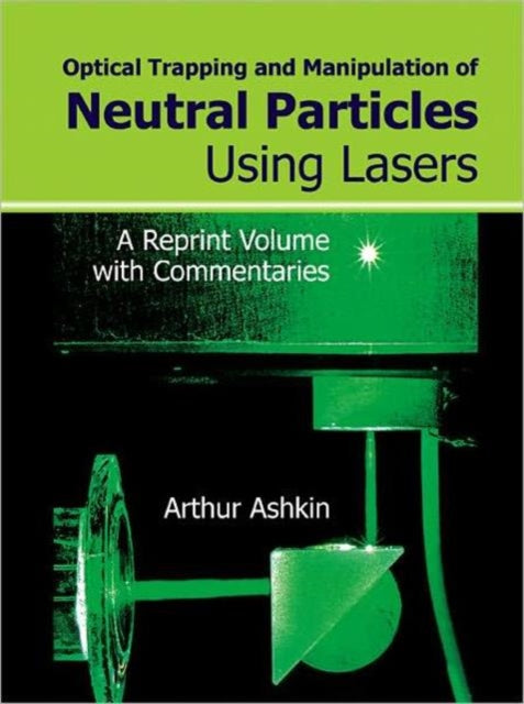 Book cover of: Optical Trapping And Manipulation Of Neutral Particles Using Lasers: A Reprint Volume With Commentaries. By: Arthur Ashkin