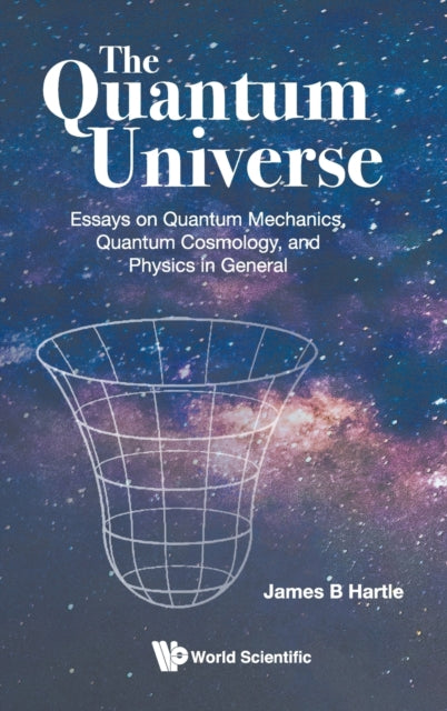 Book cover of: Quantum Universe, The: Essays On Quantum Mechanics, Quantum Cosmology, And Physics In General. By: James B. Hartle