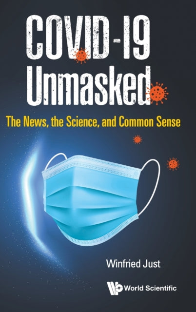 Book cover of: Covid-19 Unmasked: The News, The Science, And Common Sense. By: W. Just