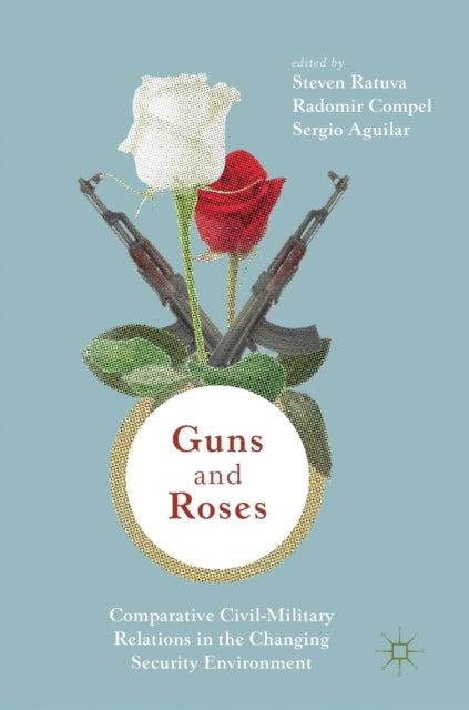 Book cover of: Guns & Roses: Comparative Civil-Military Relations in the Changing Security Environment. By: Steven Ratuva