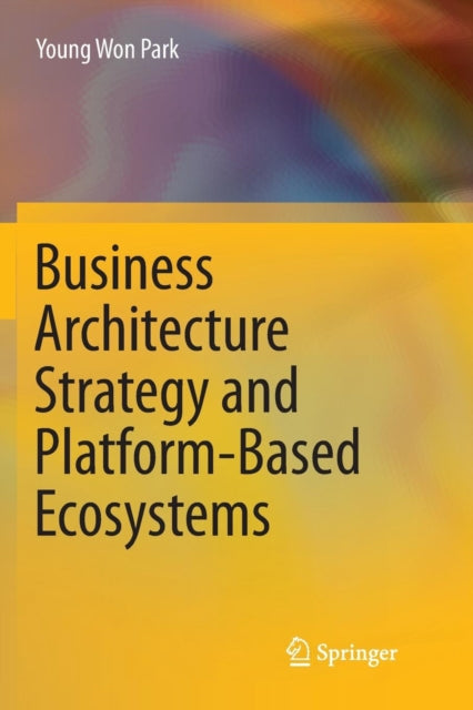 Book cover of: Business Architecture Strategy and Platform-Based Ecosystems. By: Young Won Park