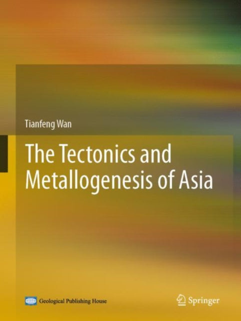 Book cover of: Tectonics and Metallogenesis of Asia. By: Tianfeng Wan