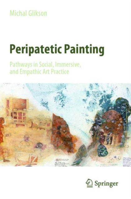 Book cover of: Peripatetic Painting: Pathways in Social, Immersive, and Empathic Art Practice. By: Michal Glikson