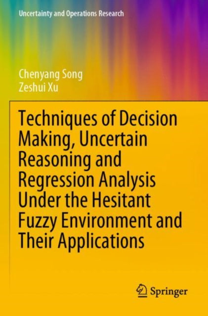 Book cover of: Techniques of Decision Making, Uncertain Reasoning and Regression Analysis Under the Hesitant Fuzzy Environment and Their Applications. By: Chenyang Song
