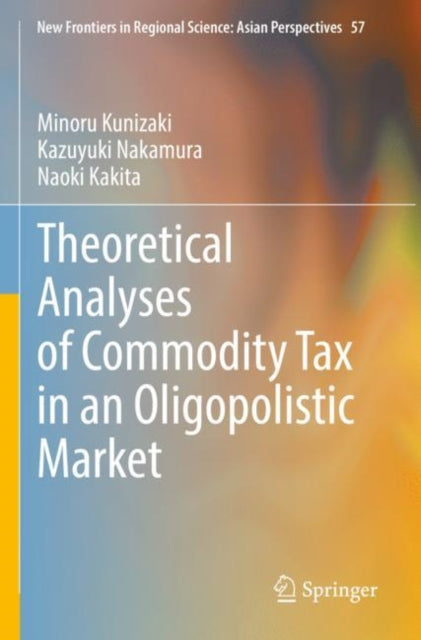 Book cover of: Theoretical Analyses of Commodity Tax in an Oligopolistic Market. By: Minoru Kunizaki