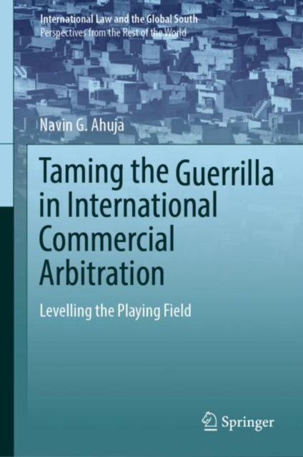 Book cover of: Taming the Guerrilla in International Commercial Arbitration. By: Navin G. Ahuja