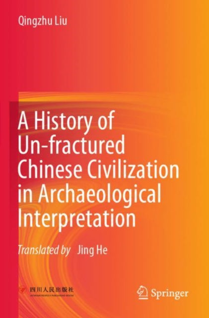 Book cover of: History of Un-fractured Chinese Civilization in Archaeological Interpretation. By: Qingzhu Liu