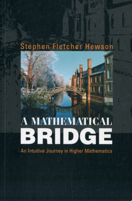 Book cover of: Mathematical Bridge, A: An Intuitive Journey In Higher Mathematics. By: Stephen Fletcher Hewson