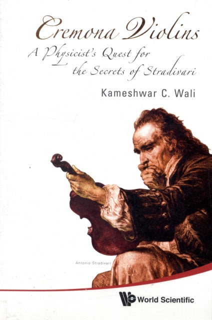 Book cover of: Cremona Violins: A Physicist's Quest For The Secrets Of Stradivari (With Dvd-rom). By: K. C. Wali