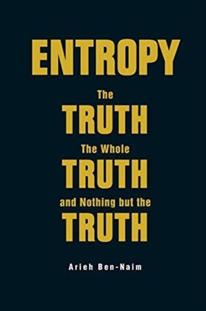 Book cover of: Entropy: The Truth, The Whole Truth, And Nothing But The Truth. By: Arieh Ben-Naim