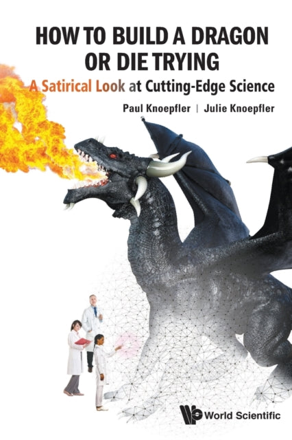 Book cover of: How To Build A Dragon Or Die Trying: A Satirical Look At Cutting-edge Science. By: Paul Knoepfler
