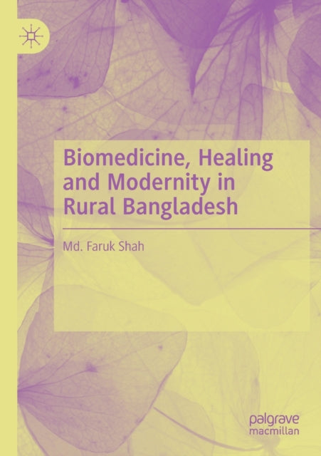 Book cover of: Biomedicine, Healing and Modernity in Rural Bangladesh. By: Faruk Shah