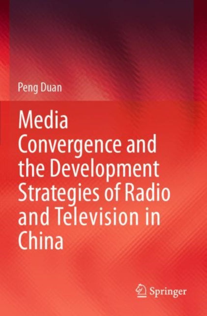 Book cover of: Media Convergence and the Development Strategies of Radio and Television in China. By: Peng Duan