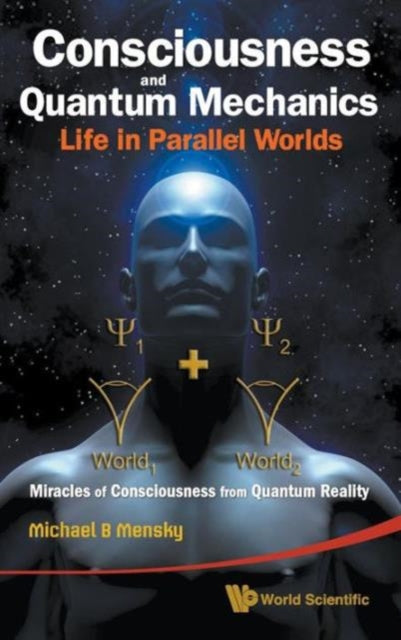Book cover of: Consciousness And Quantum Mechanics: Life In Parallel Worlds - Miracles Of Consciousness From Quantum Reality. By: Michael B. Mensky